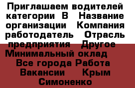 Приглашаем водителей категории «В › Название организации ­ Компания-работодатель › Отрасль предприятия ­ Другое › Минимальный оклад ­ 1 - Все города Работа » Вакансии   . Крым,Симоненко